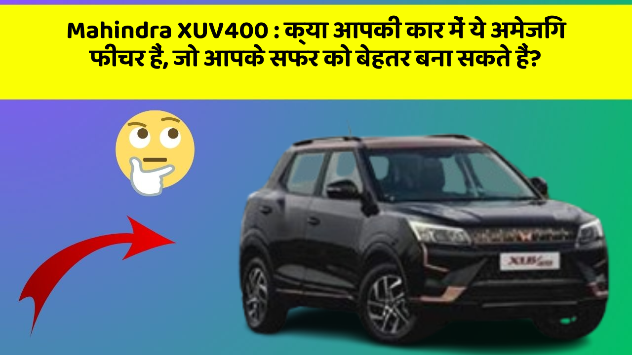 Mahindra XUV400: क्या आपकी कार में ये अमेजिंग फीचर हैं, जो आपके सफर को बेहतर बना सकते हैं?