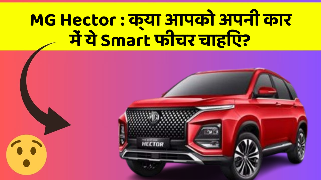 MG Hector:क्या आपको अपनी कार में ये Smart फीचर चाहिए?