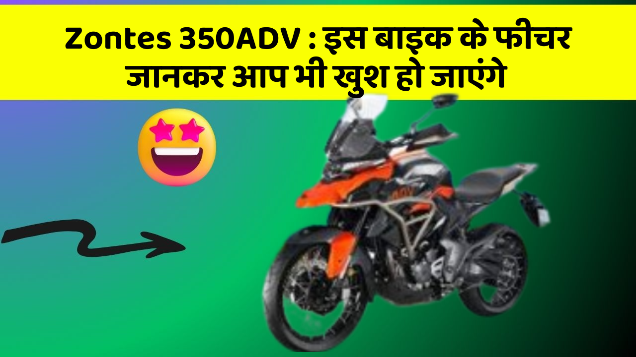 Zontes 350ADV : इस बाइक के फीचर जानकर आप भी खुश हो जाएंगे
