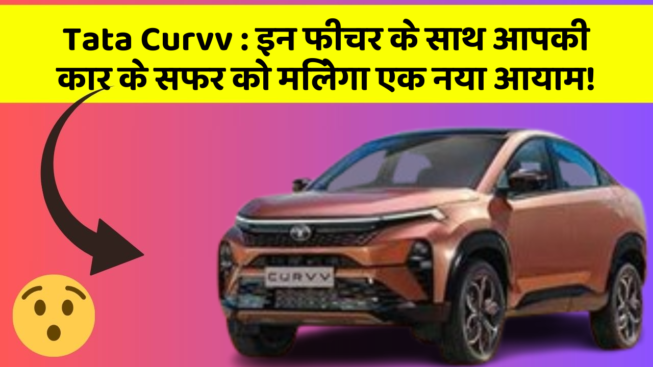 Tata Curvv: इन फीचर के साथ आपकी कार के सफर को मिलेगा एक नया आयाम!
