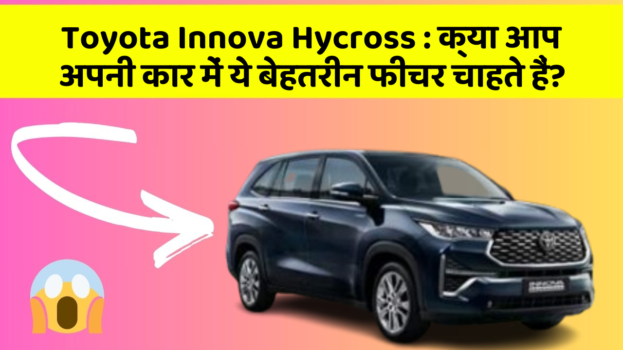 Toyota Innova Hycross: क्या आप अपनी कार में ये बेहतरीन फीचर चाहते हैं?