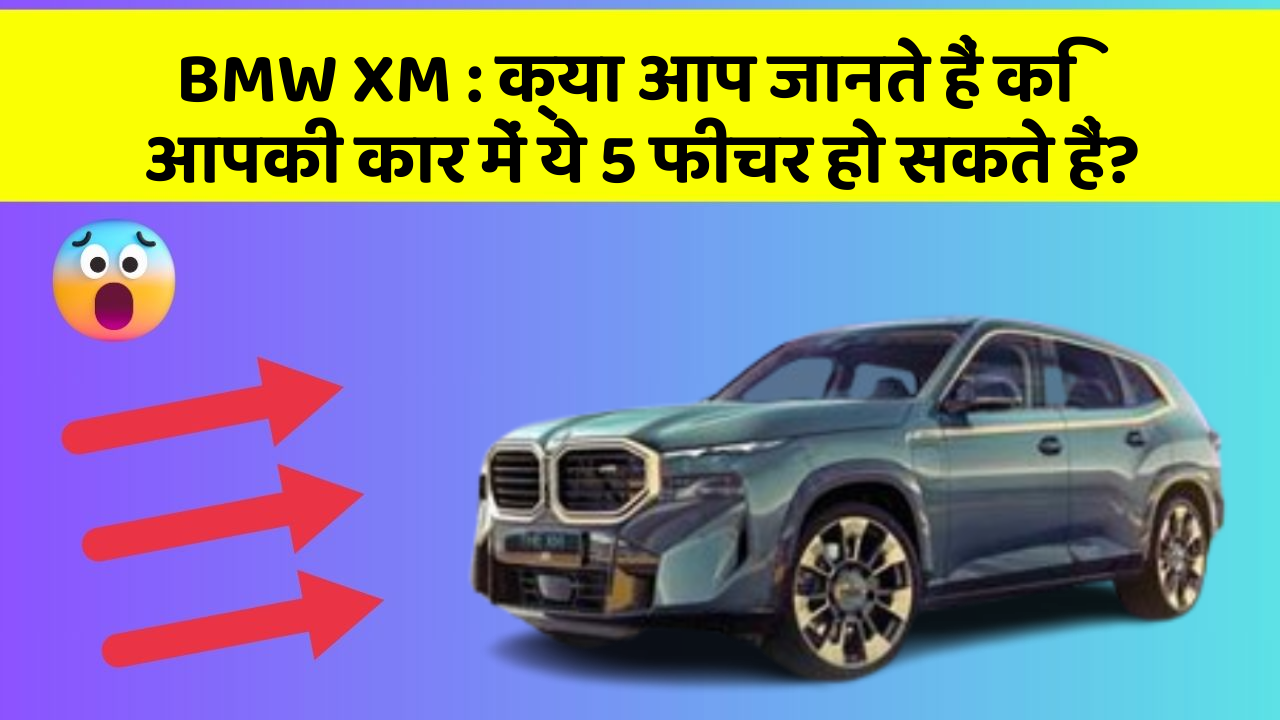 BMW XM: क्या आप जानते हैं कि आपकी कार में ये 5 फीचर हो सकते हैं?