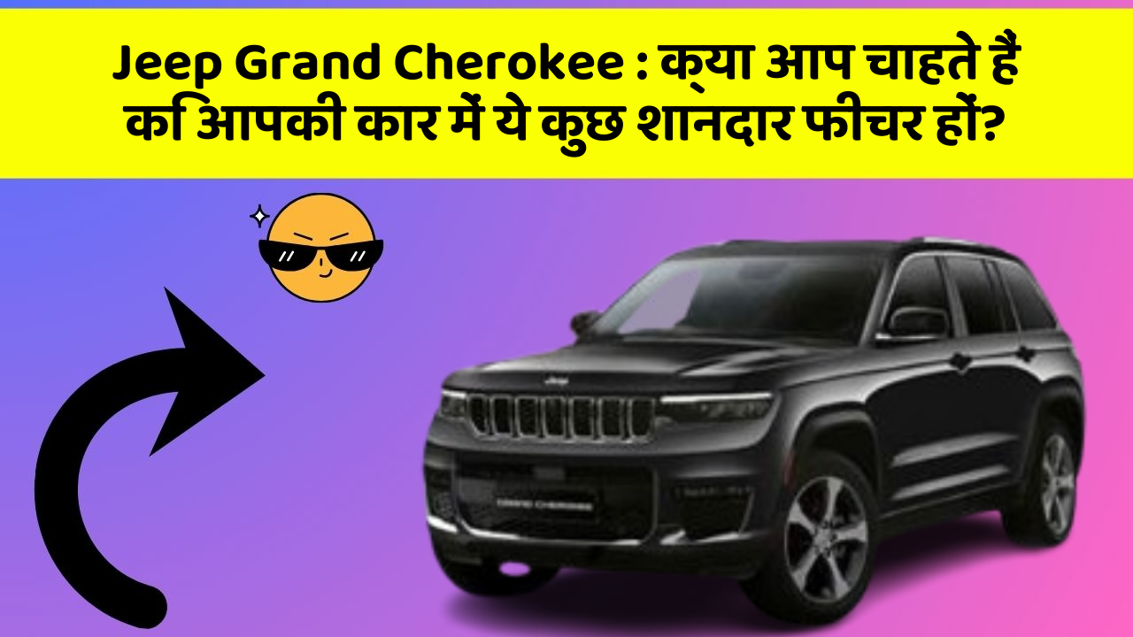 Jeep Grand Cherokee: क्या आप चाहते हैं कि आपकी कार में ये कुछ शानदार फीचर हों?