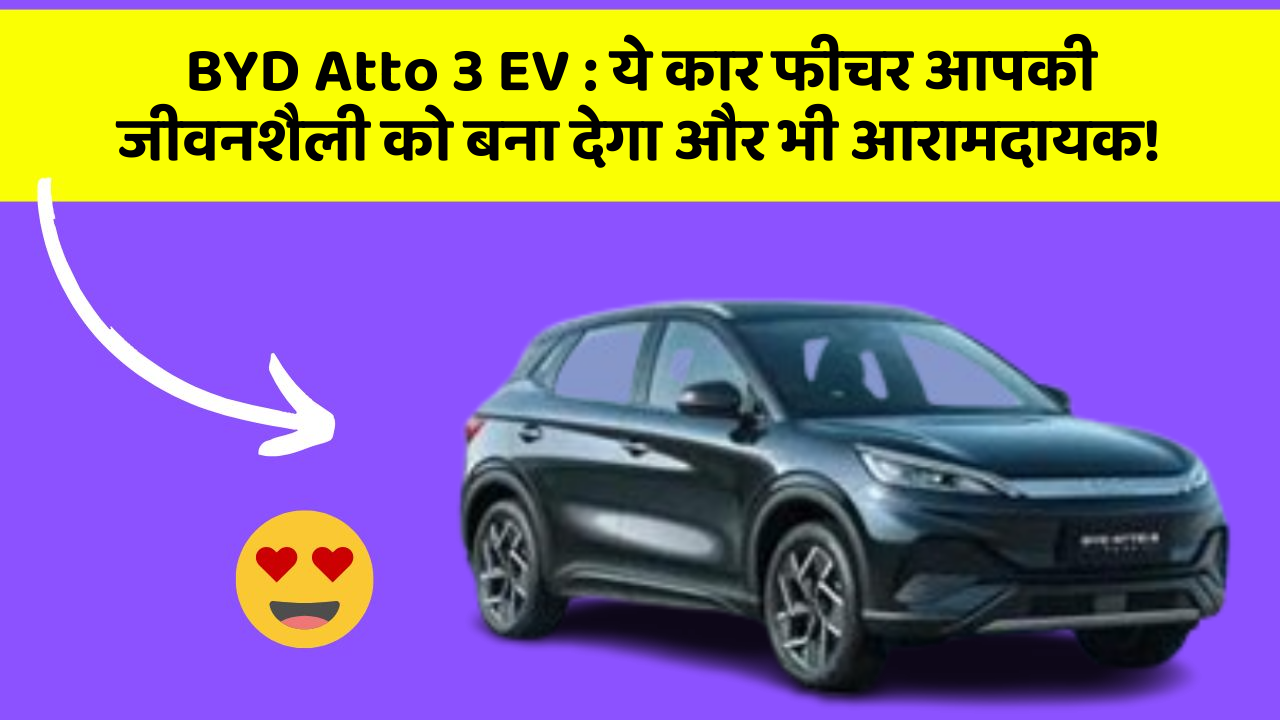 BYD Atto 3 EV: ये कार फीचर आपकी जीवनशैली को बना देगा और भी आरामदायक!