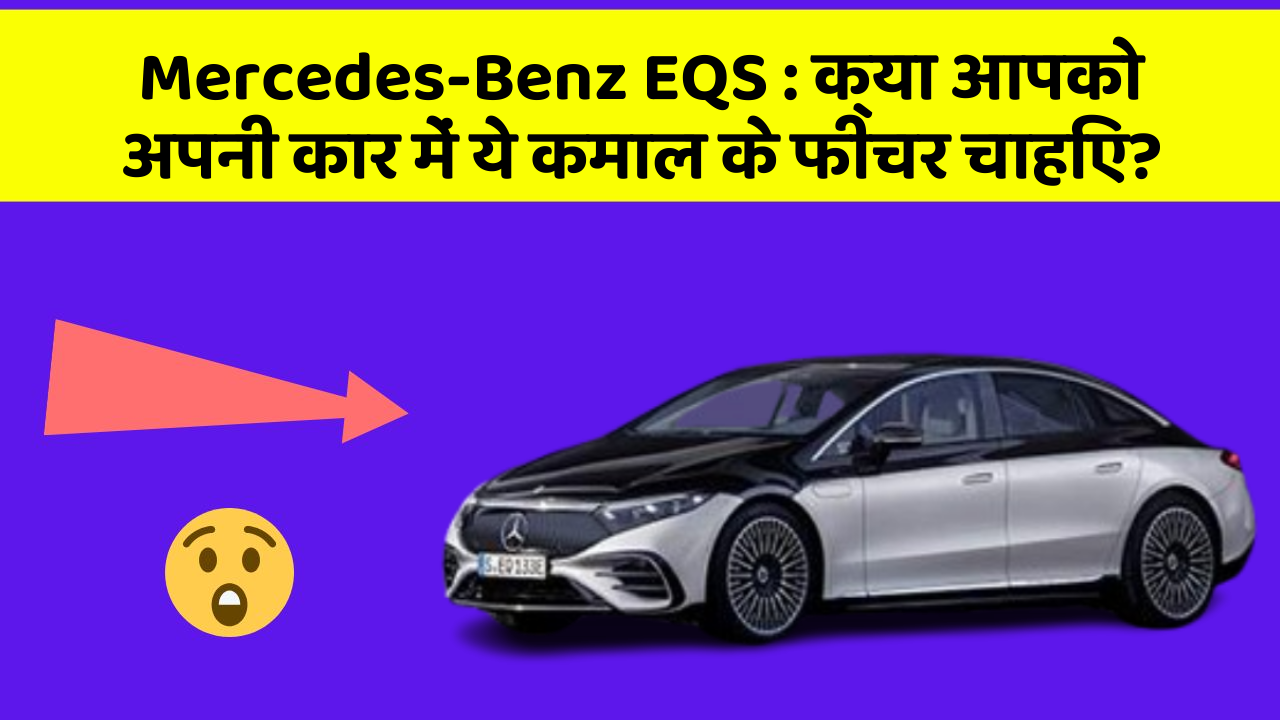 Mercedes-Benz EQS: क्या आपको अपनी कार में ये कमाल के फीचर चाहिए?