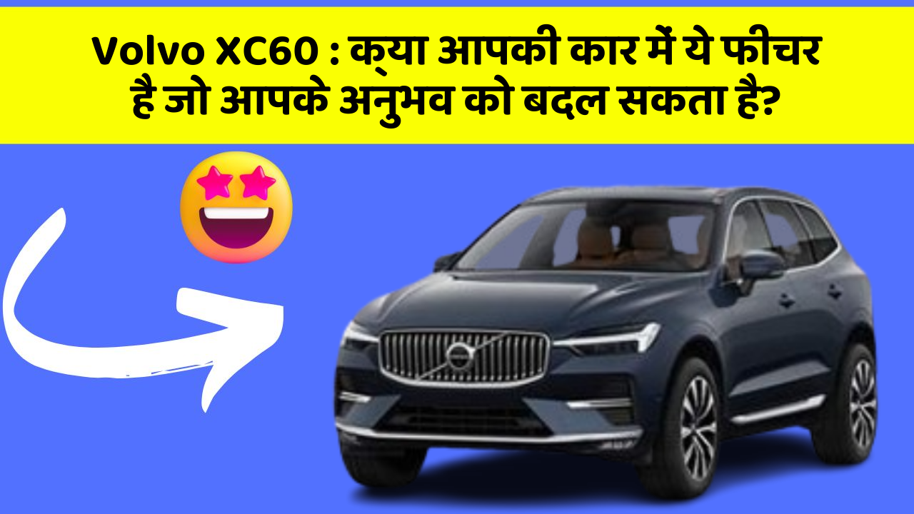 Volvo XC60 : क्या आपकी कार में ये फीचर है जो आपके अनुभव को बदल सकता है?