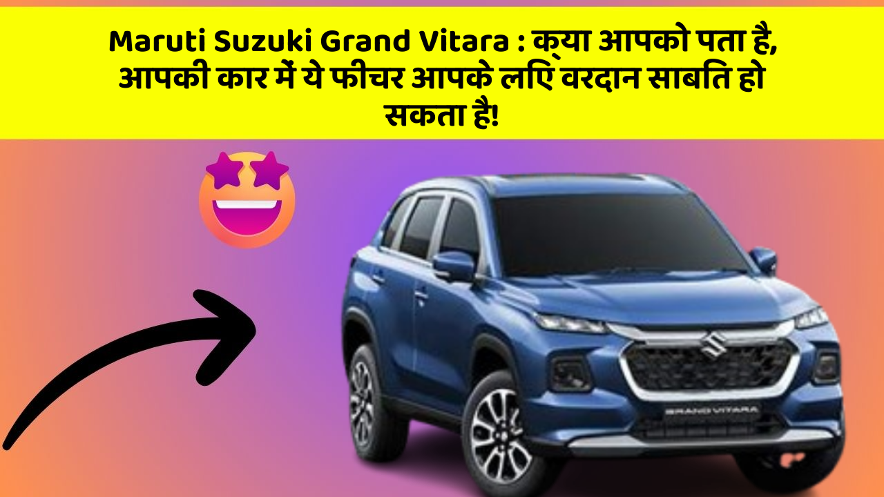 Maruti Suzuki Grand Vitara: क्या आपको पता है, आपकी कार में ये फीचर आपके लिए वरदान साबित हो सकता है!