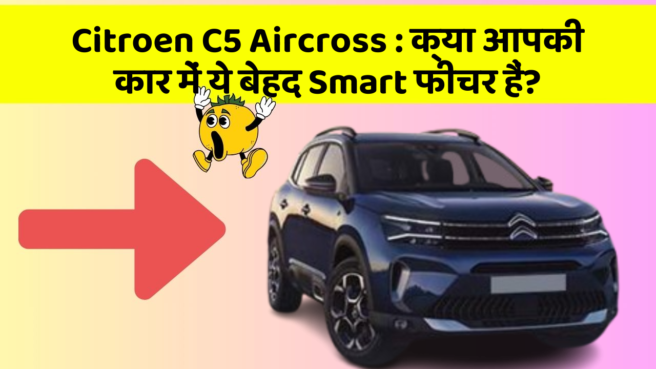 Citroen C5 Aircross : क्या आपकी कार में ये बेहद Smart फीचर हैं?