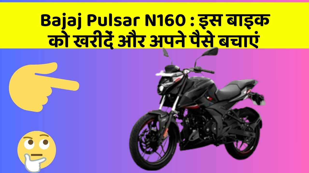 Bajaj Pulsar N160 : इस बाइक को खरीदें और अपने पैसे बचाएं