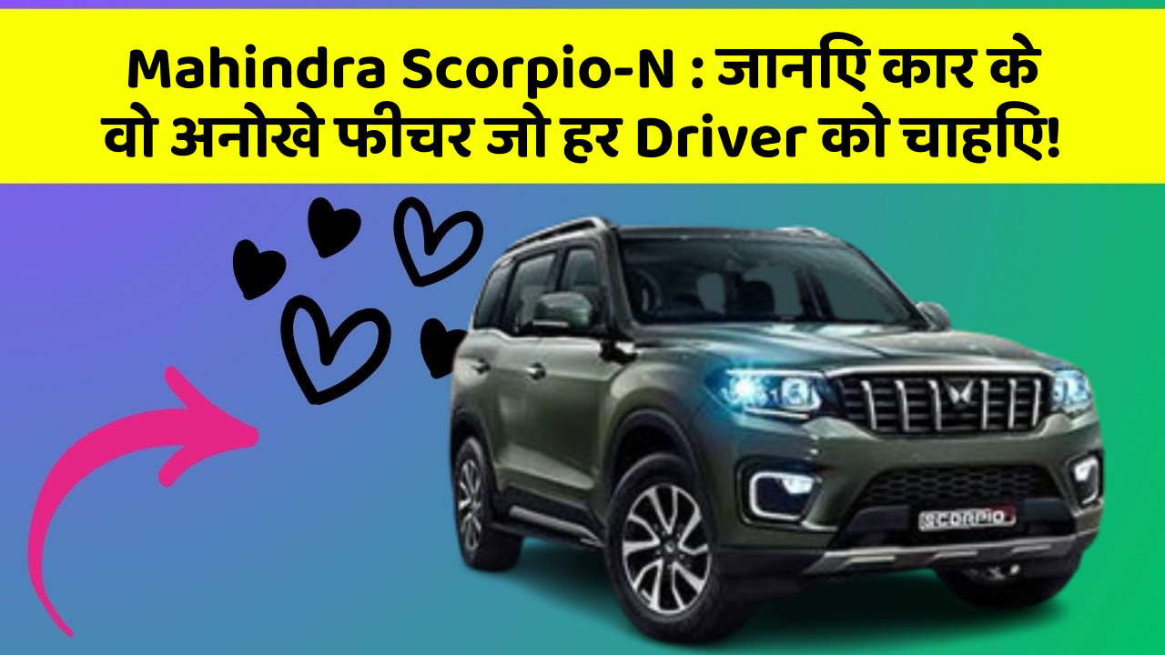 Mahindra Scorpio-N: जानिए कार के वो अनोखे फीचर जो हर Driver को चाहिए!