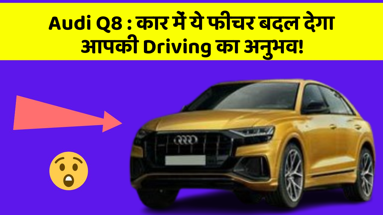 Audi Q8: कार में ये फीचर बदल देगा आपकी Driving का अनुभव!