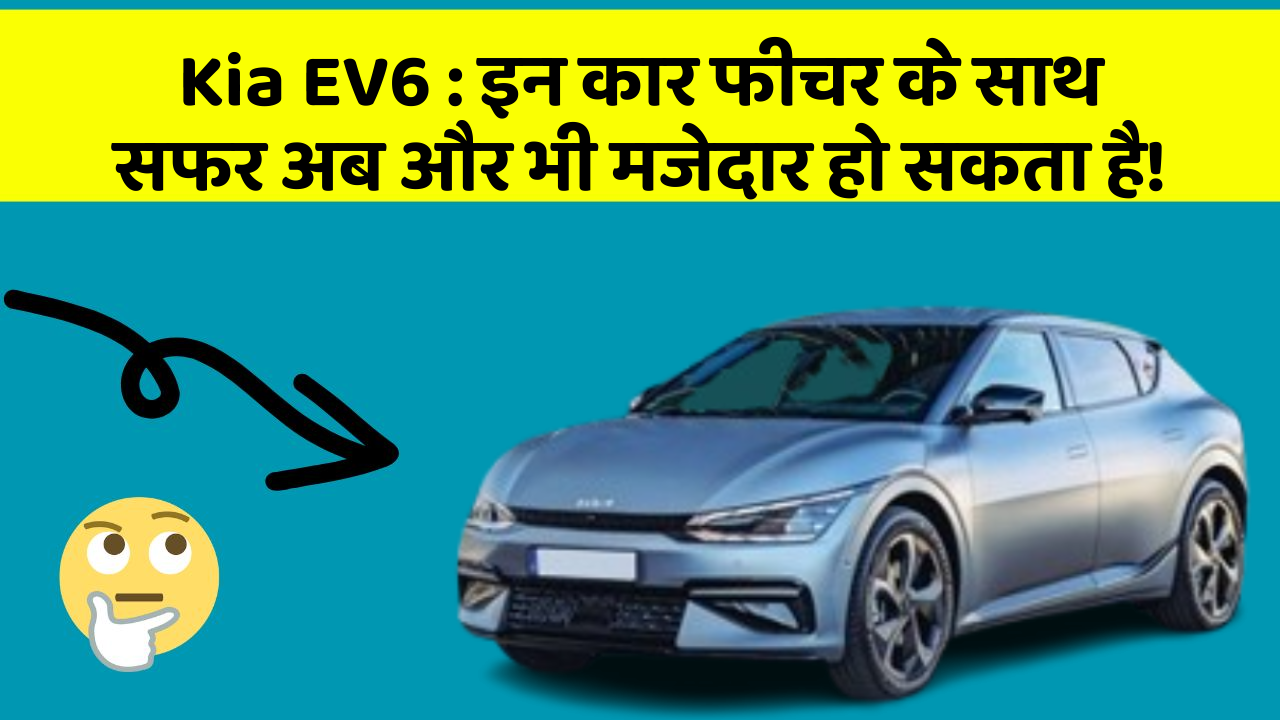 Kia EV6: इन कार फीचर के साथ सफर अब और भी मजेदार हो सकता है!