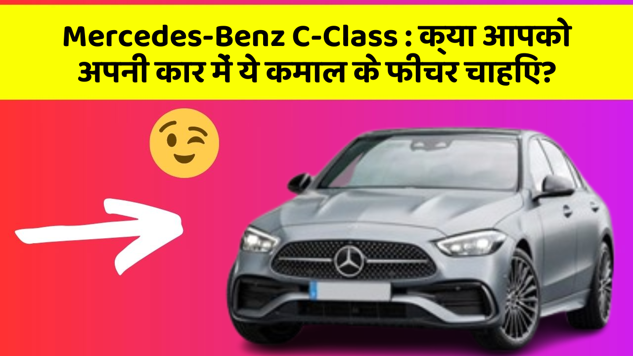 Mercedes-Benz C-Class: क्या आपको अपनी कार में ये कमाल के फीचर चाहिए?