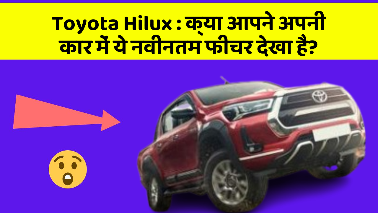 Toyota Hilux: क्या आपने अपनी कार में ये नवीनतम फीचर देखा है?