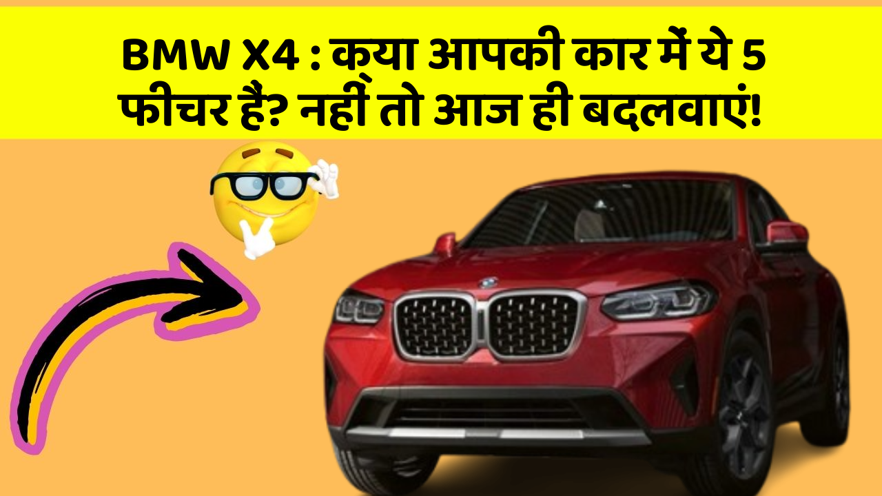 BMW X4: क्या आपकी कार में ये 5 फीचर हैं? नहीं तो आज ही बदलवाएं!