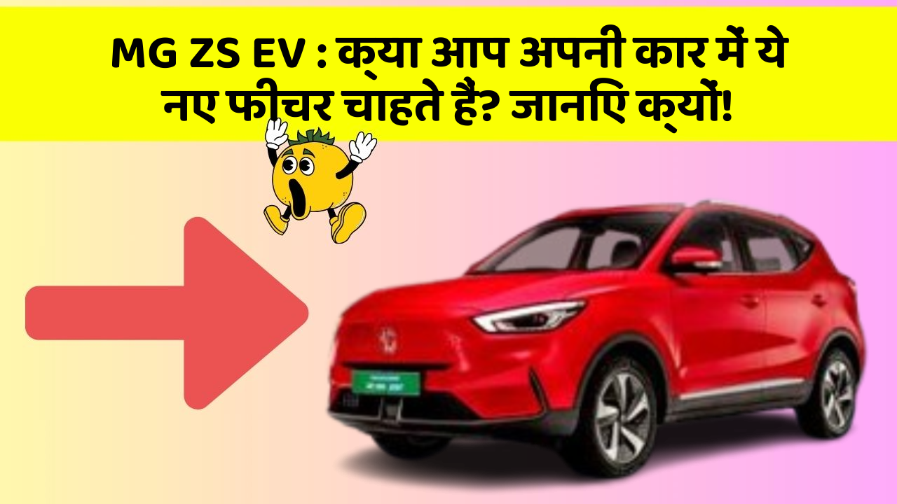 MG ZS EV: क्या आप अपनी कार में ये नए फीचर चाहते हैं? जानिए क्यों!