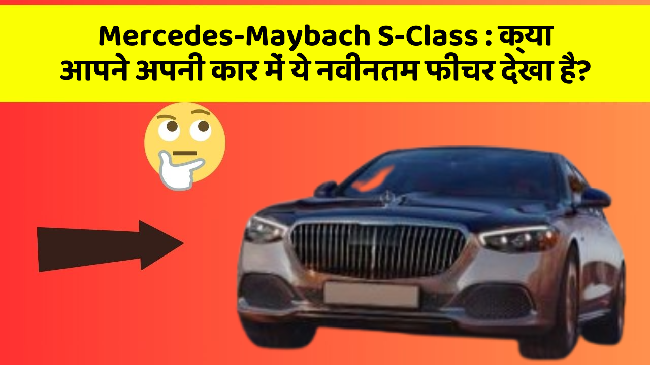 Mercedes-Maybach S-Class:क्या आपने अपनी कार में ये नवीनतम फीचर देखा है?