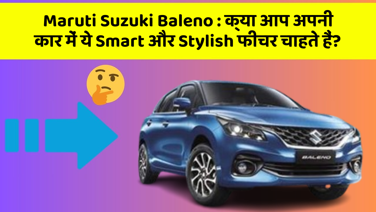 Maruti Suzuki Baleno: क्या आप अपनी कार में ये Smart और Stylish फीचर चाहते हैं?