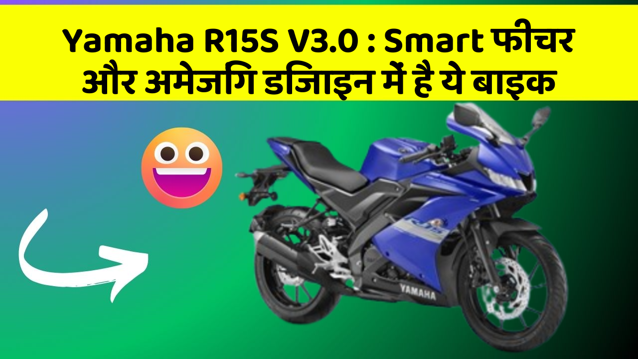 Yamaha R15S V3.0 : Smart फीचर और अमेजिंग डिजाइन में है ये बाइक