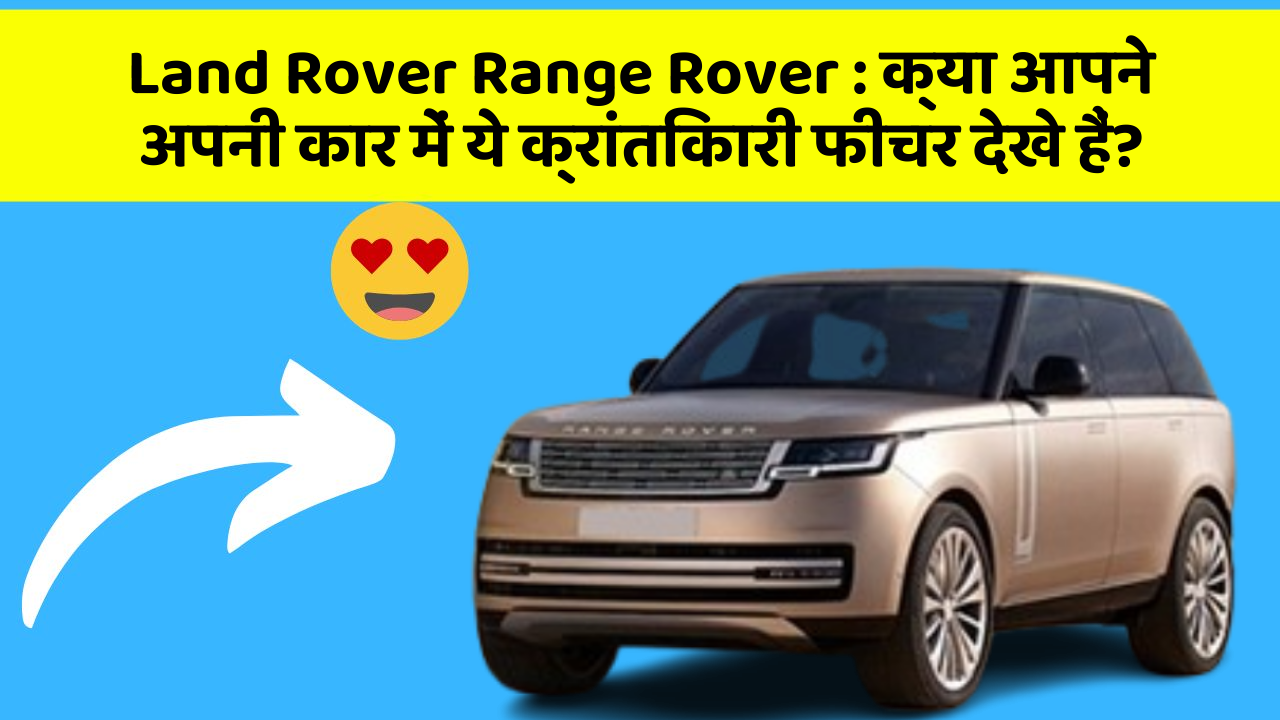 Land Rover Range Rover: क्या आपने अपनी कार में ये क्रांतिकारी फीचर देखे हैं?