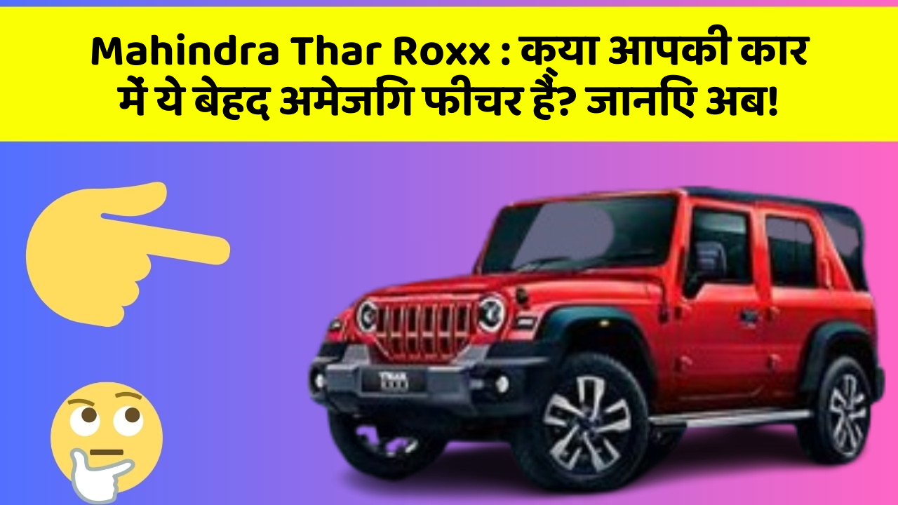 Mahindra Thar Roxx: क्या आपकी कार में ये बेहद अमेजिंग फीचर हैं? जानिए अब!