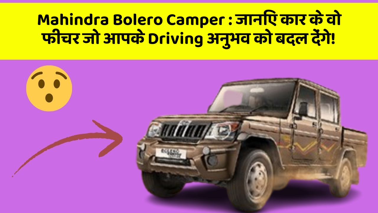 Mahindra Bolero Camper: जानिए कार के वो फीचर जो आपके Driving अनुभव को बदल देंगे!