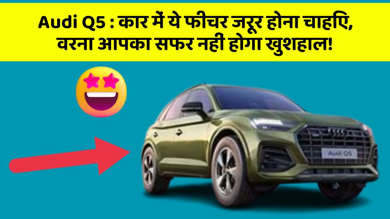 Audi Q5 : कार में ये फीचर जरूर होना चाहिए, वरना आपका सफर नहीं होगा खुशहाल!