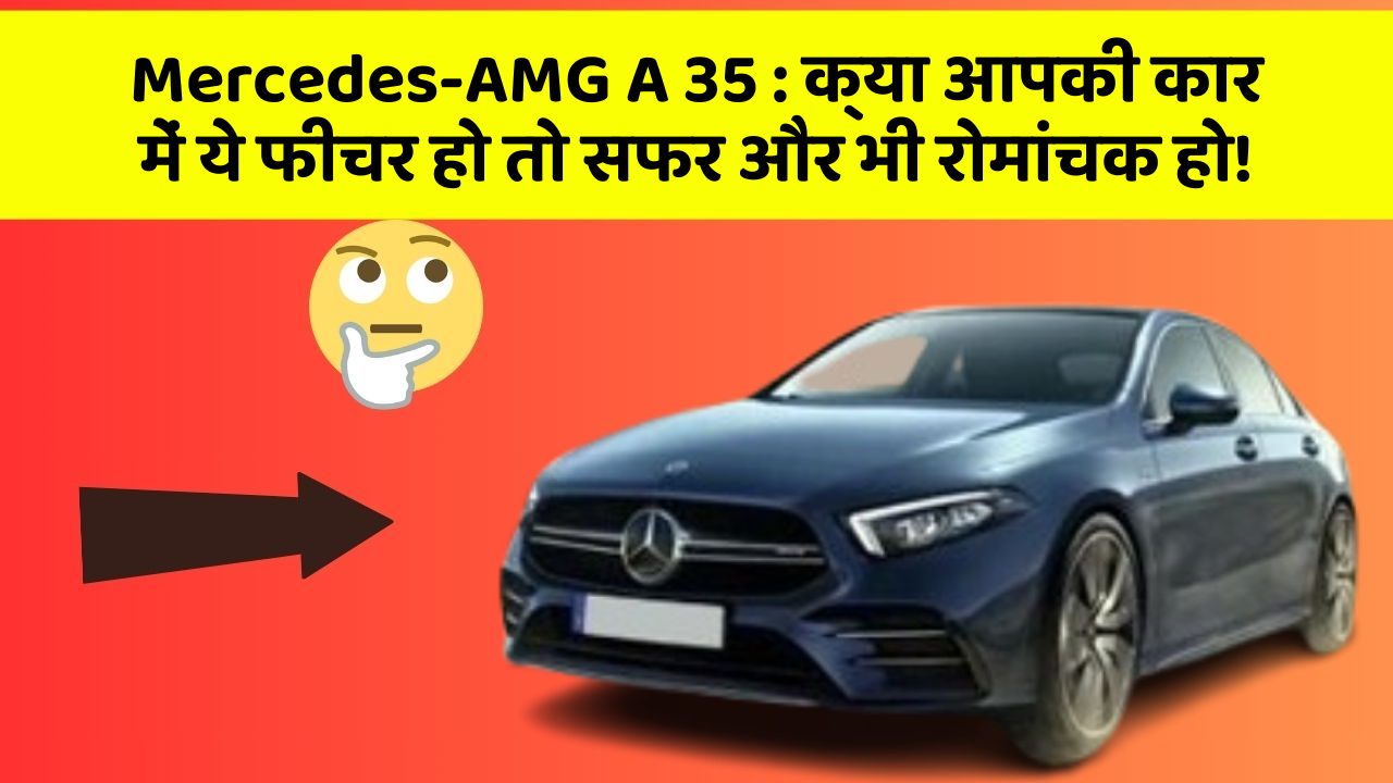 Mercedes-AMG A 35: क्या आपकी कार में ये फीचर हो तो सफर और भी रोमांचक हो!