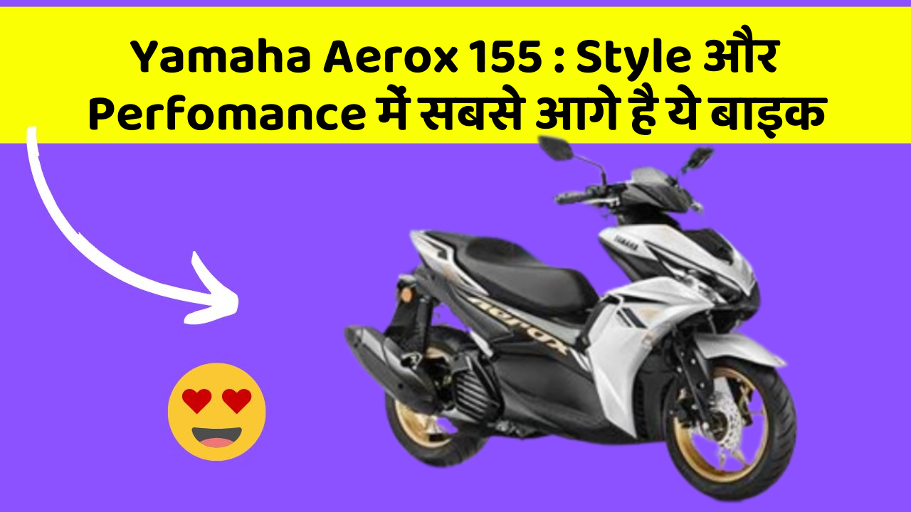 Yamaha Aerox 155 : Style और Perfomance में सबसे आगे है ये बाइक