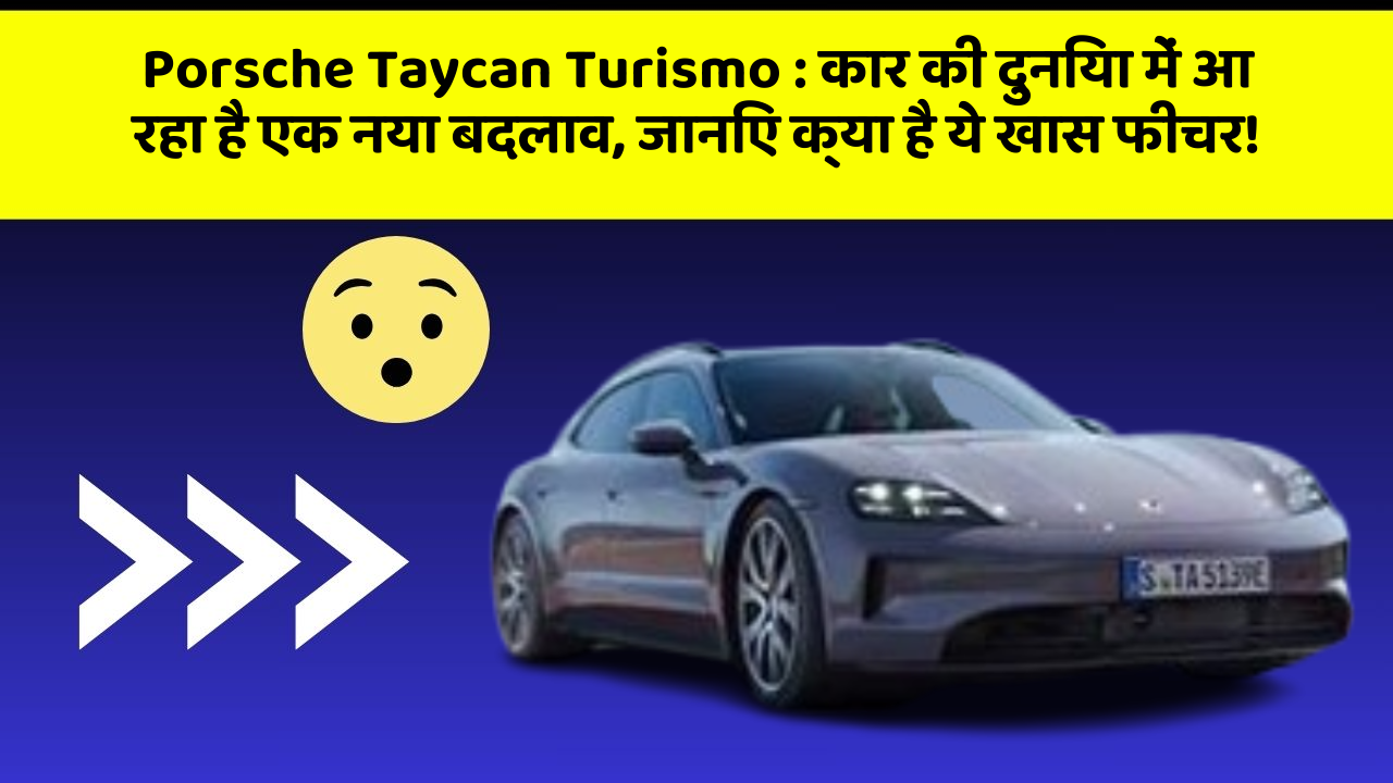 Porsche Taycan Turismo:कार की दुनिया में आ रहा है एक नया बदलाव, जानिए क्या है ये खास फीचर!