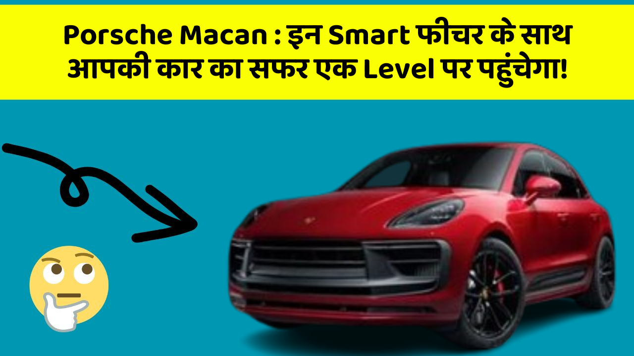 Porsche Macan : इन Smart फीचर के साथ आपकी कार का सफर एक Level पर पहुंचेगा!
