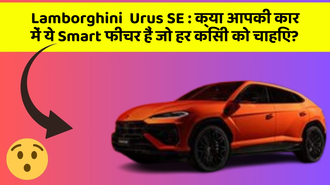 Lamborghini  Urus SE: क्या आपकी कार में ये Smart फीचर हैं जो हर किसी को चाहिए?