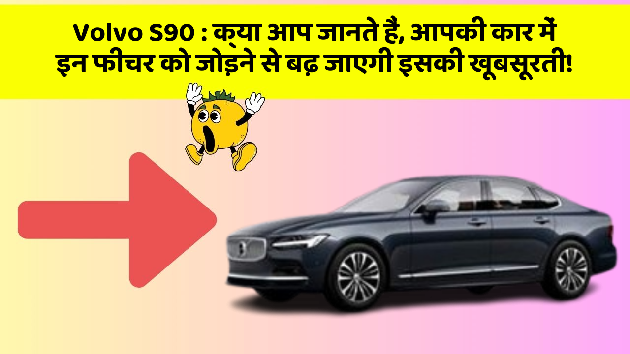 Volvo S90: क्या आप जानते हैं, आपकी कार में इन फीचर को जोड़ने से बढ़ जाएगी इसकी खूबसूरती!