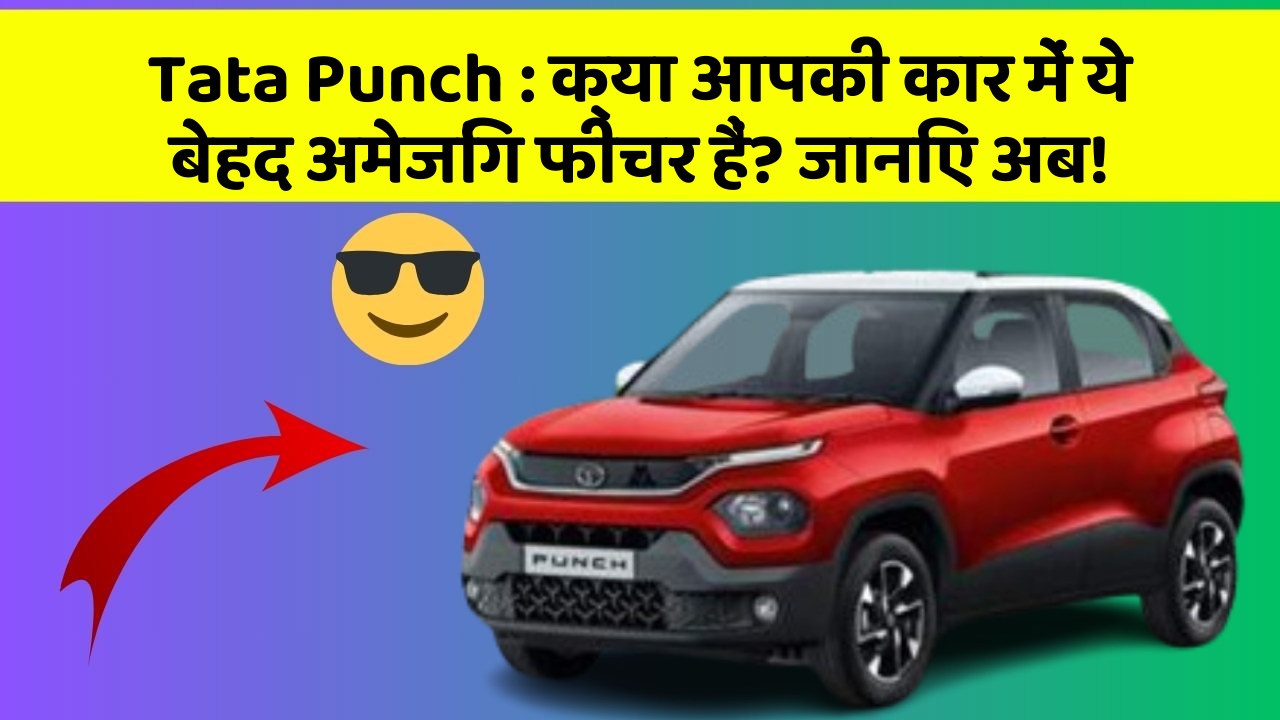 Tata Punch : क्या आपकी कार में ये बेहद अमेजिंग फीचर हैं? जानिए अब!