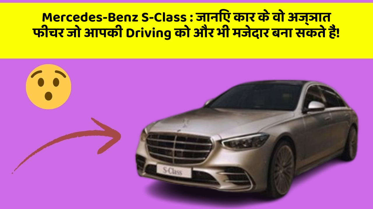 Mercedes-Benz S-Class: जानिए कार के वो अज्ञात फीचर जो आपकी Driving को और भी मजेदार बना सकते हैं!