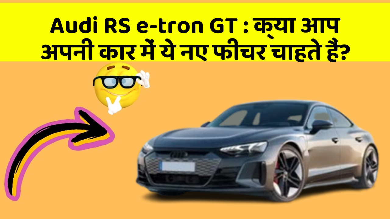 Audi RS e-tron GT : क्या आप अपनी कार में ये नए फीचर चाहते हैं?