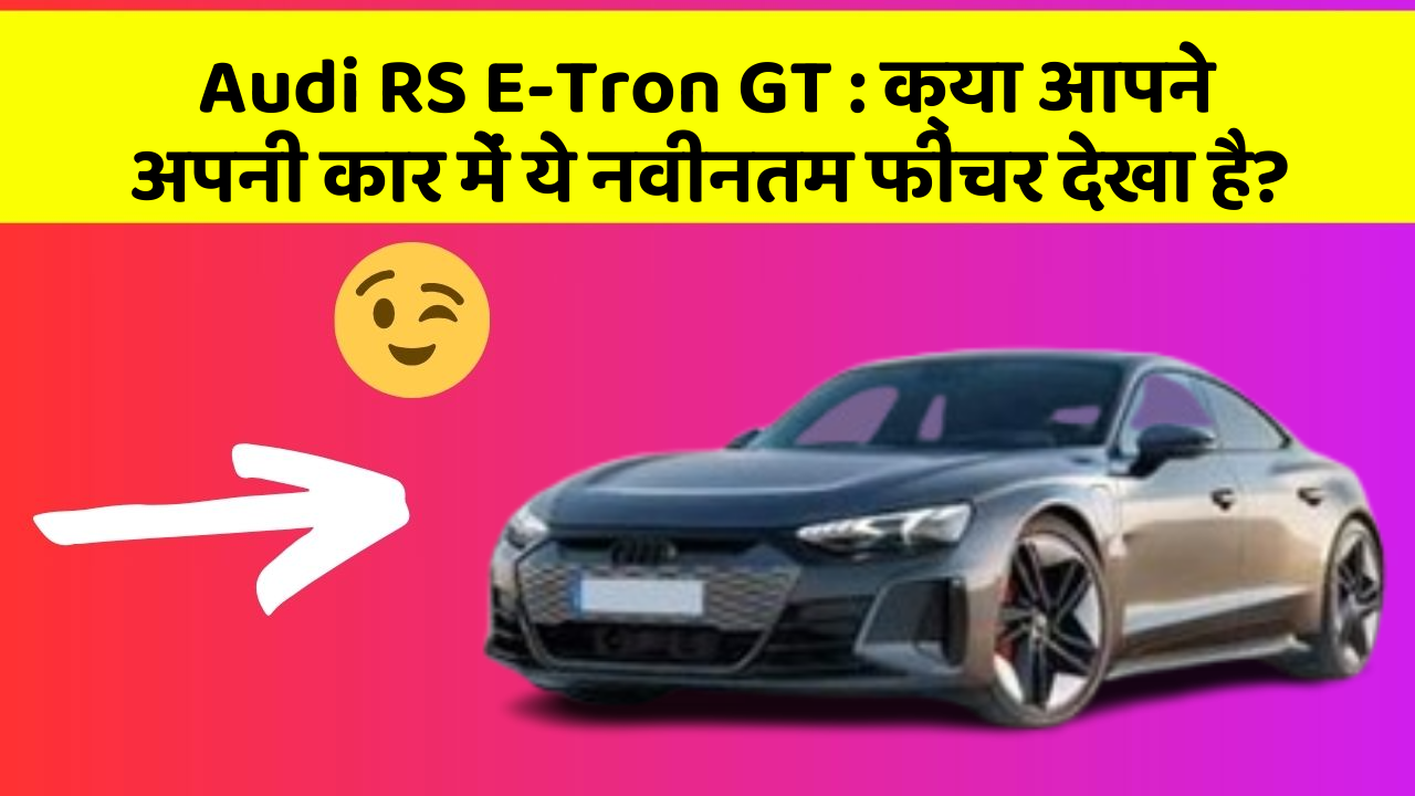Audi RS E-Tron GT: क्या आपने अपनी कार में ये नवीनतम फीचर देखा है?