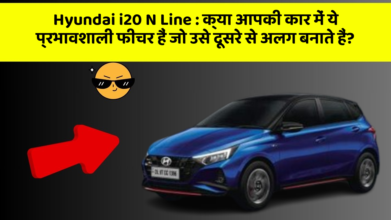 Hyundai i20 N Line: क्या आपकी कार में ये प्रभावशाली फीचर हैं जो उसे दूसरे से अलग बनाते हैं?