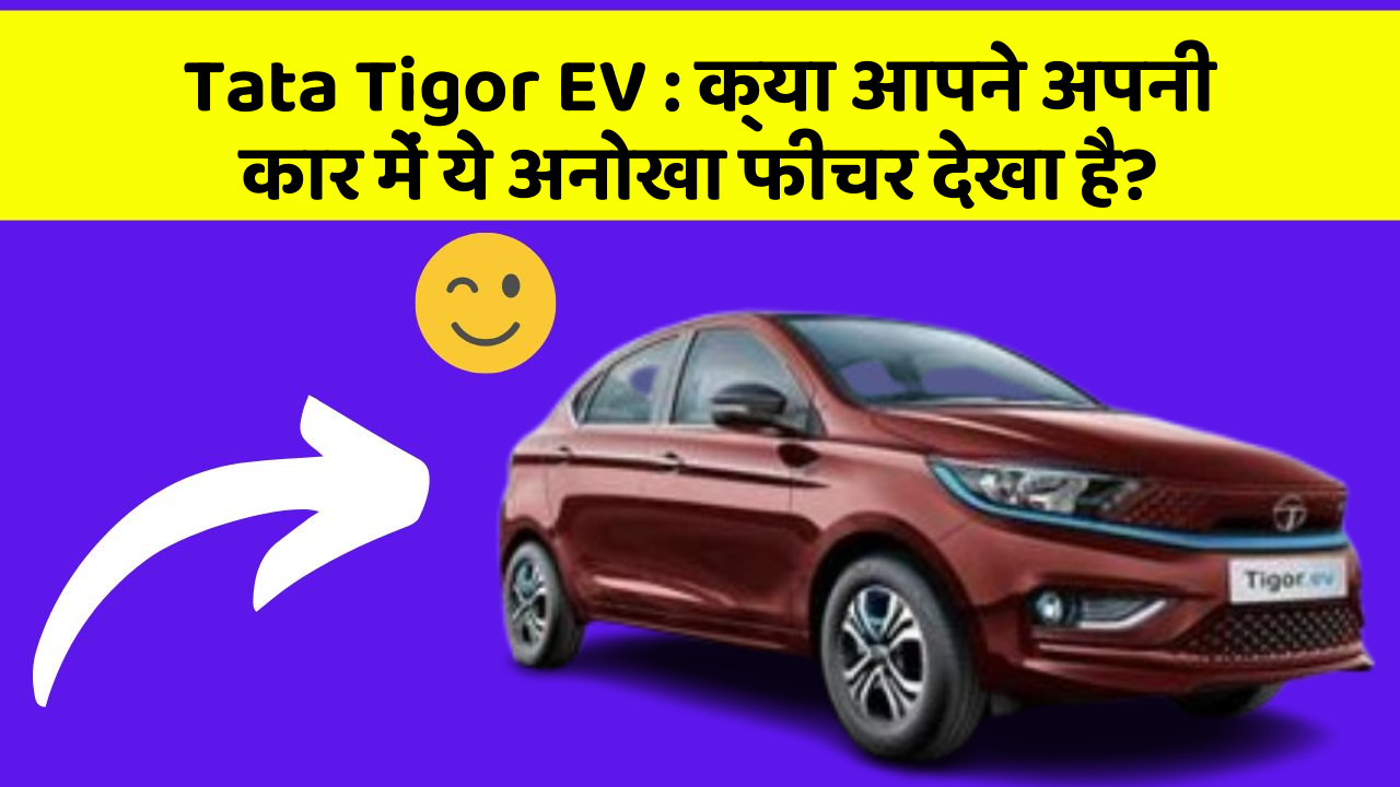 Tata Tigor EV: क्या आपने अपनी कार में ये अनोखा फीचर देखा है?