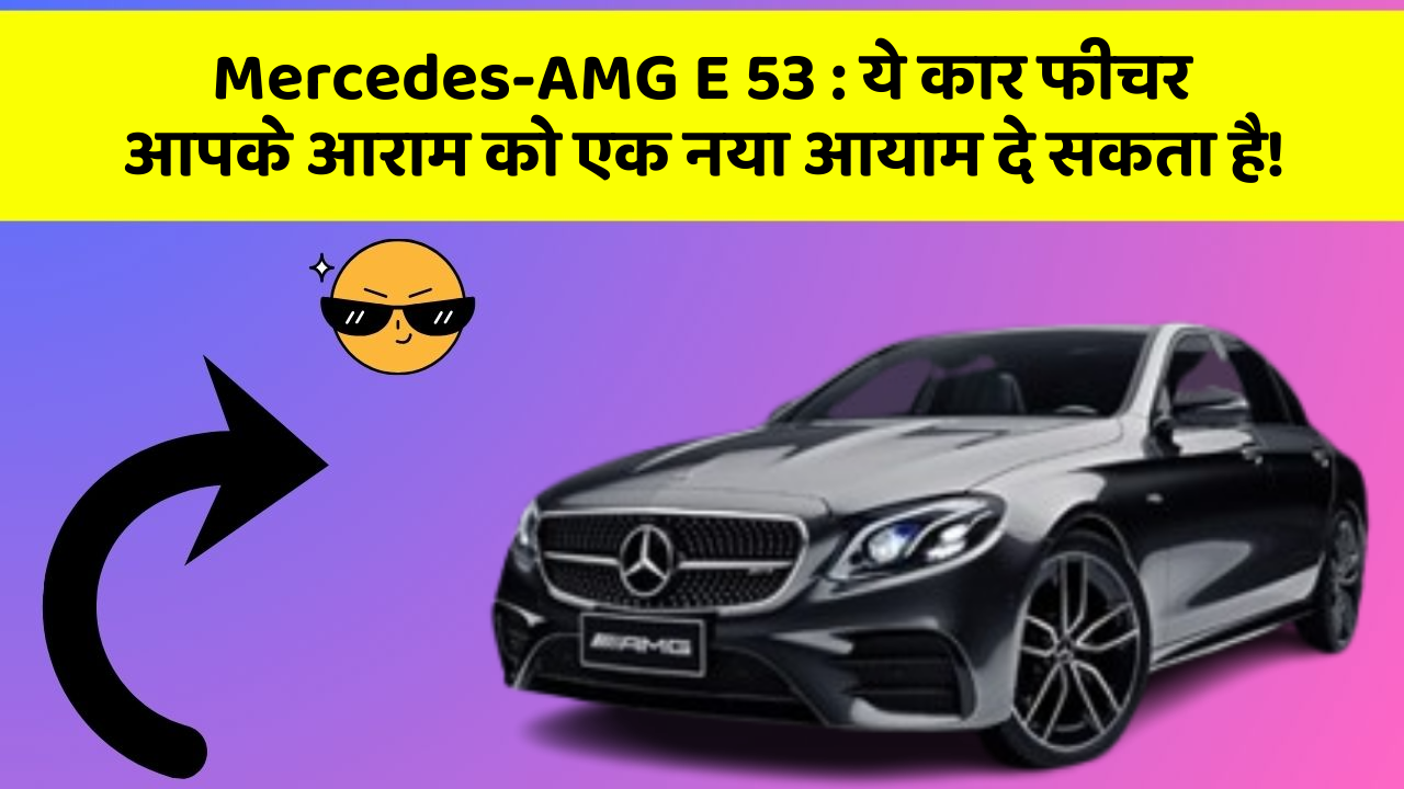 Mercedes-AMG E 53: ये कार फीचर आपके आराम को एक नया आयाम दे सकता है!