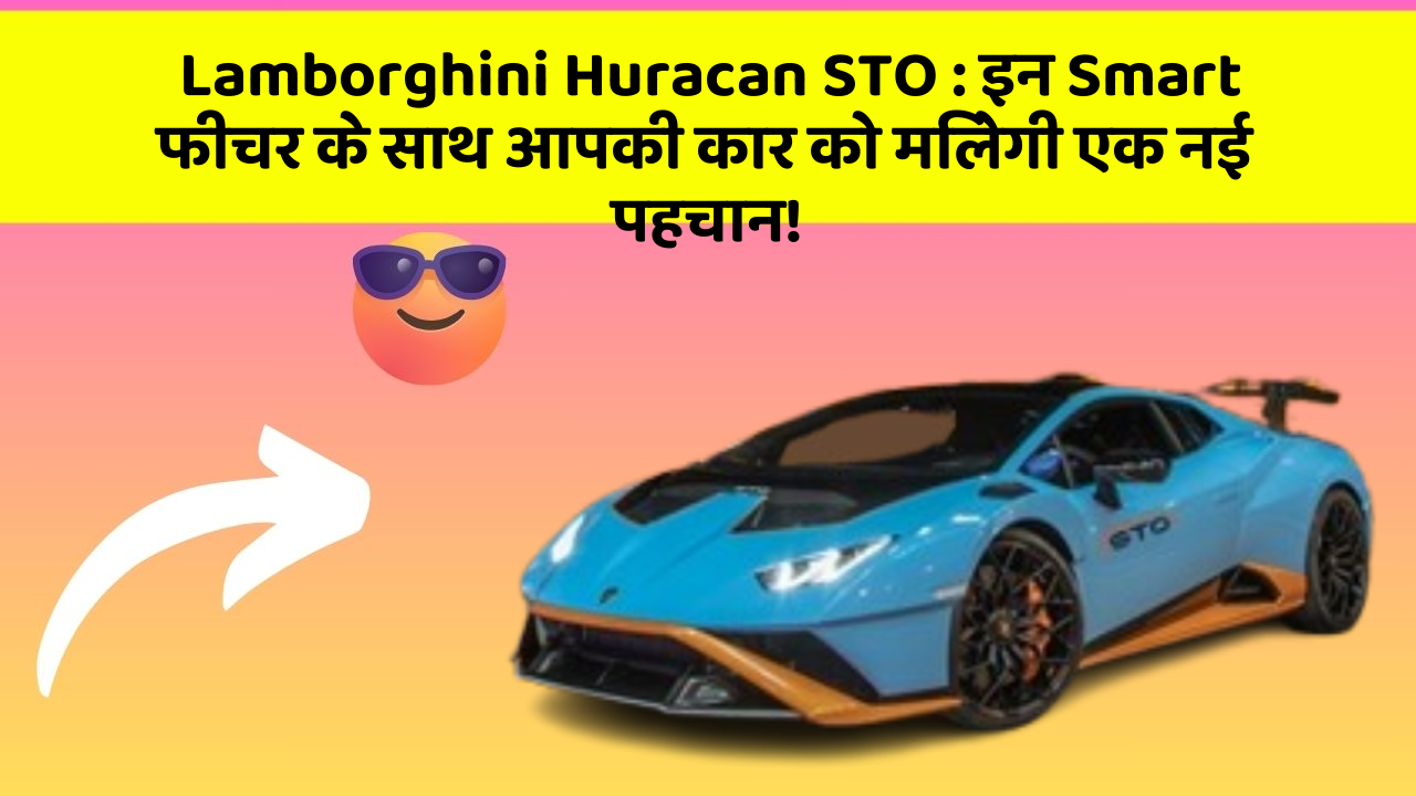Lamborghini Huracan STO: इन Smart फीचर के साथ आपकी कार को मिलेगी एक नई पहचान!