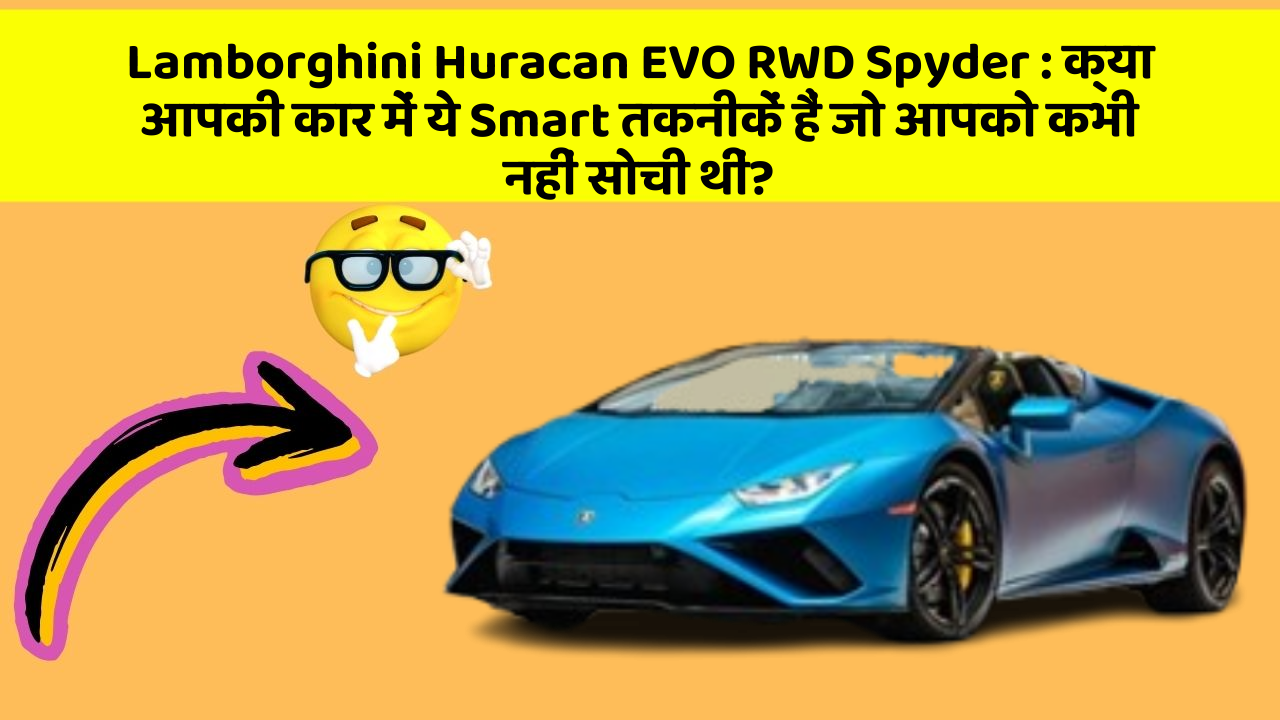 Lamborghini Huracan EVO RWD Spyder: क्या आपकी कार में ये Smart तकनीकें हैं जो आपको कभी नहीं सोची थीं?