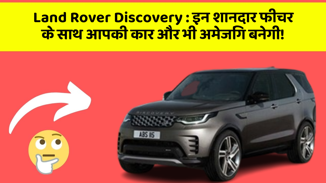 Land Rover Discovery : इन शानदार फीचर के साथ आपकी कार और भी अमेजिंग बनेगी!