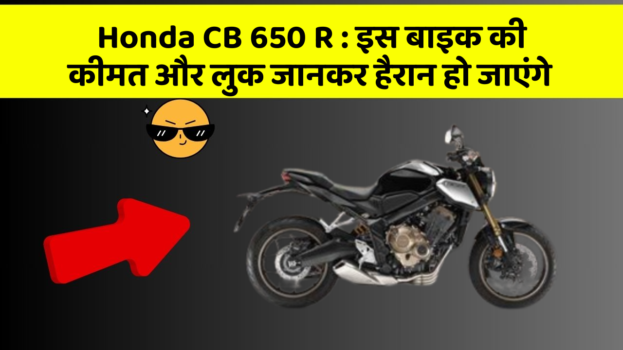 Honda CB 650 R : इस बाइक की कीमत और लुक जानकर हैरान हो जाएंगे