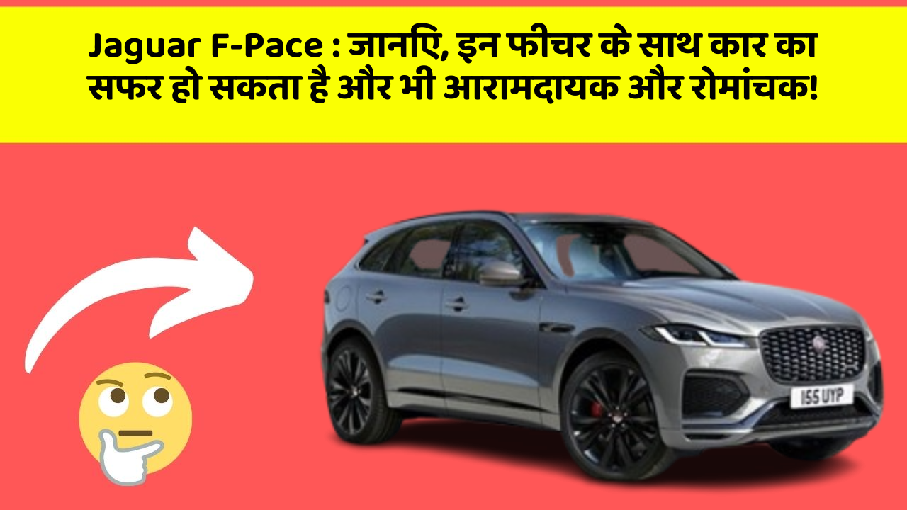 Jaguar F-Pace:जानिए, इन फीचर के साथ कार का सफर हो सकता है और भी आरामदायक और रोमांचक!