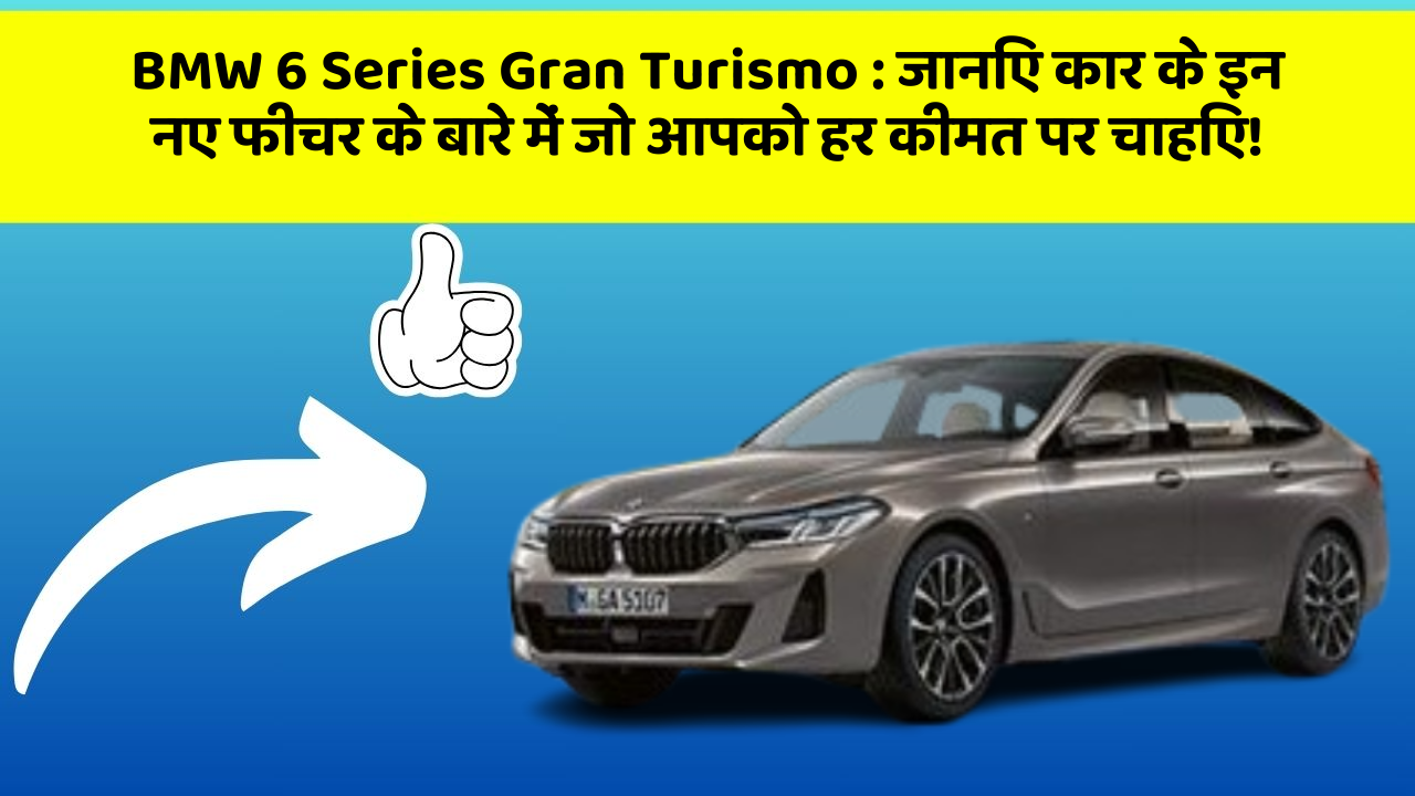 BMW 6 Series Gran Turismo : जानिए कार के इन नए फीचर के बारे में जो आपको हर कीमत पर चाहिए!