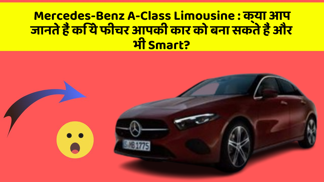 Mercedes-Benz A-Class Limousine: क्या आप जानते हैं कि ये फीचर आपकी कार को बना सकते हैं और भी Smart?