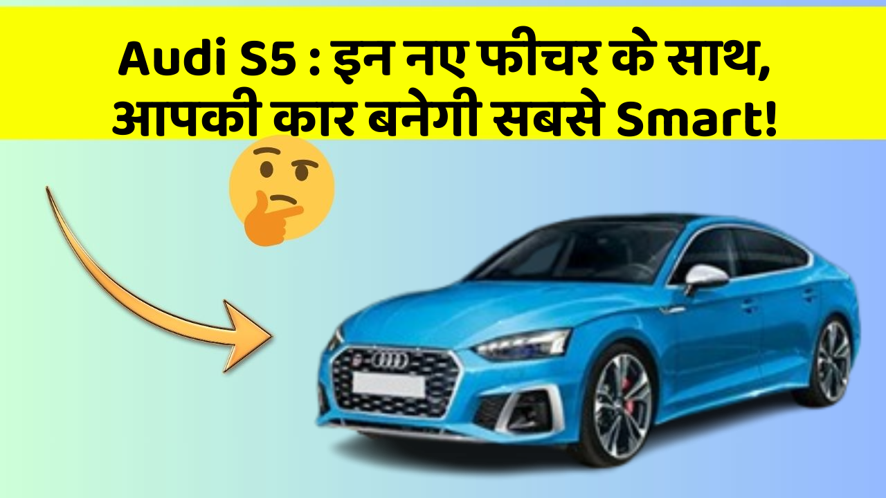 Audi S5: इन नए फीचर के साथ, आपकी कार बनेगी सबसे Smart!
