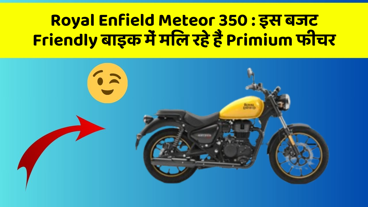 Royal Enfield Meteor 350 : इस बजट Friendly बाइक में मिल रहे हैं Primium फीचर