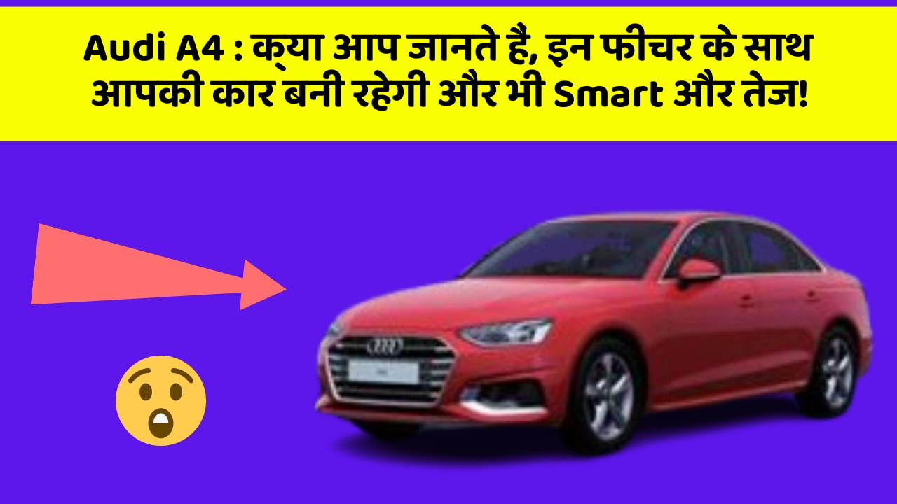 Audi A4: क्या आप जानते हैं, इन फीचर के साथ आपकी कार बनी रहेगी और भी Smart और तेज!